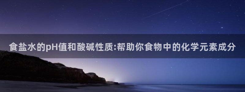 威九国际Sxsx：食盐水的pH值和酸碱性质:帮助你食物中的化